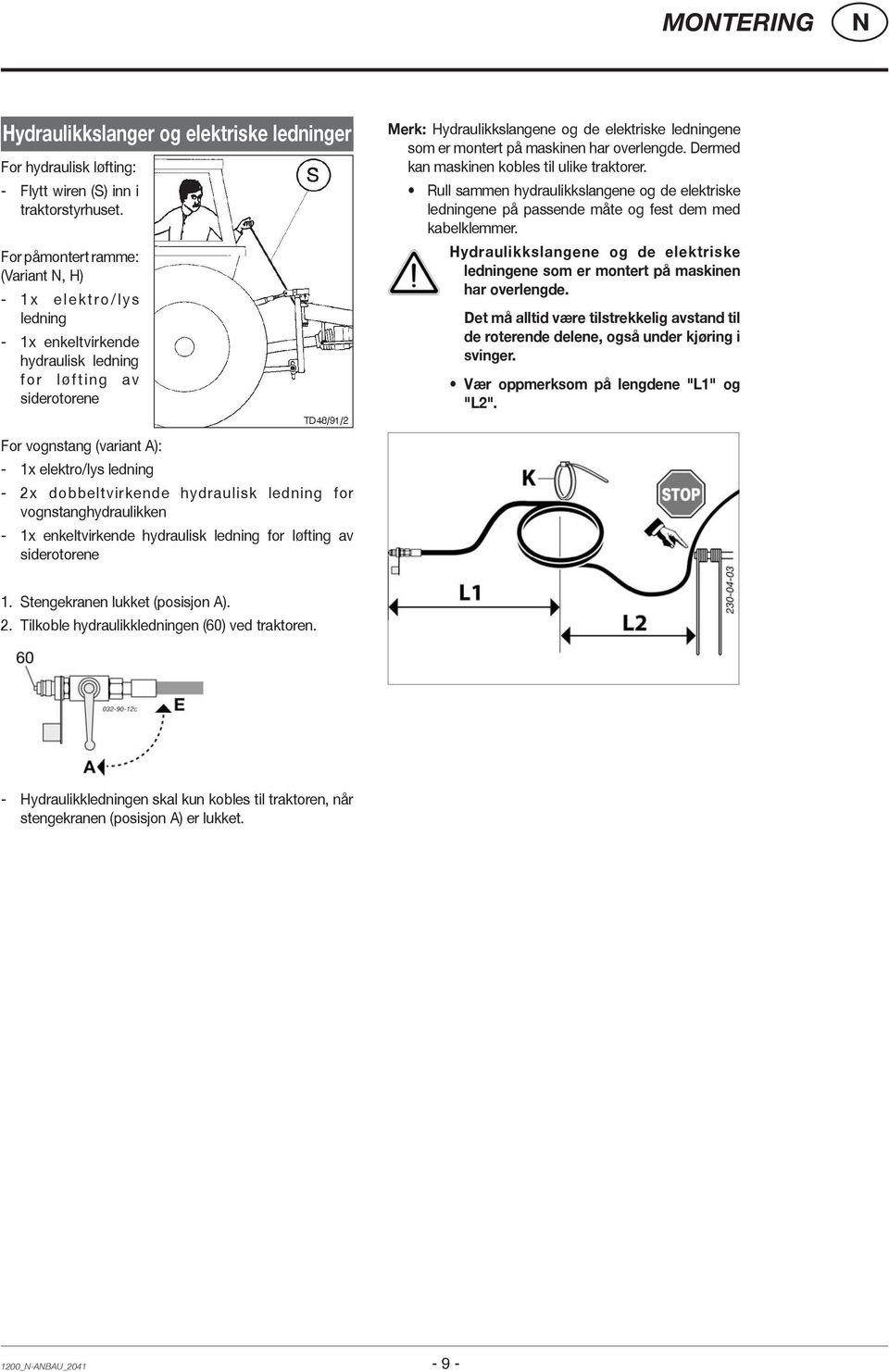 maskinen har overlengde. Dermed kan maskinen kobles til ulike traktorer. Rull sammen hydraulikkslangene og de elektriske ledningene på passende måte og fest dem med kabelklemmer.