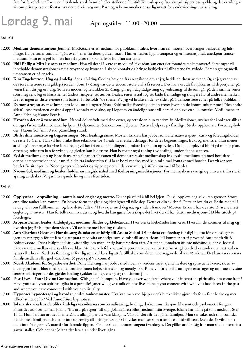 00 Medium-demonstrasjon: Jennifer MacKenzie er et medium for publikum i salen, hvor hun ser, mottar, overbringer beskjeder og hilsninger fra personer som har gått over, eller fra deres guider, m.m. Hun er healer, hypnoterapeut og et internasjonalt anerkjent trancemedium.