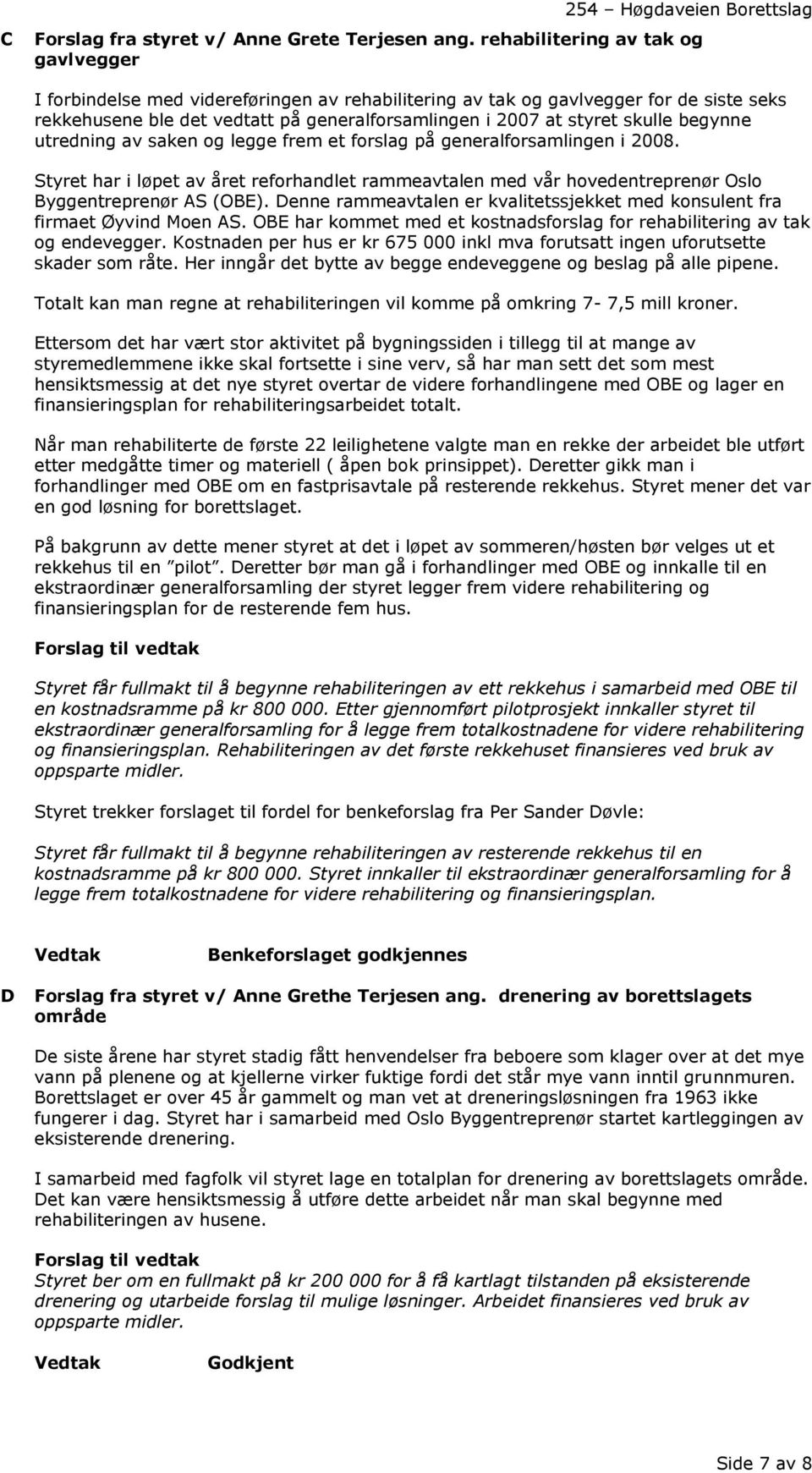 skulle begynne utredning av saken og legge frem et forslag på generalforsamlingen i 2008. Styret har i løpet av året reforhandlet rammeavtalen med vår hovedentreprenør Oslo Byggentreprenør AS (OBE).