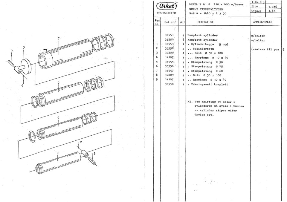 .. Bolt ø 30 x!100 4 14107 1 Rørpinne ø 10 x 40 5 35555 1 Stempelstang ø 90 6 35556 1 Stempelstang ø 75 7 35557 1 Stempelstang ø 60 8 309 1.