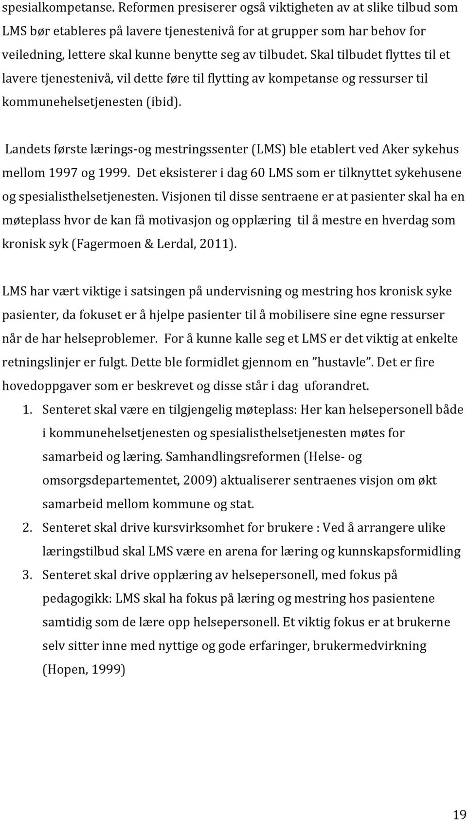 Skal tilbudet flyttes til et lavere tjenestenivå, vil dette føre til flytting av kompetanse og ressurser til kommunehelsetjenesten (ibid).