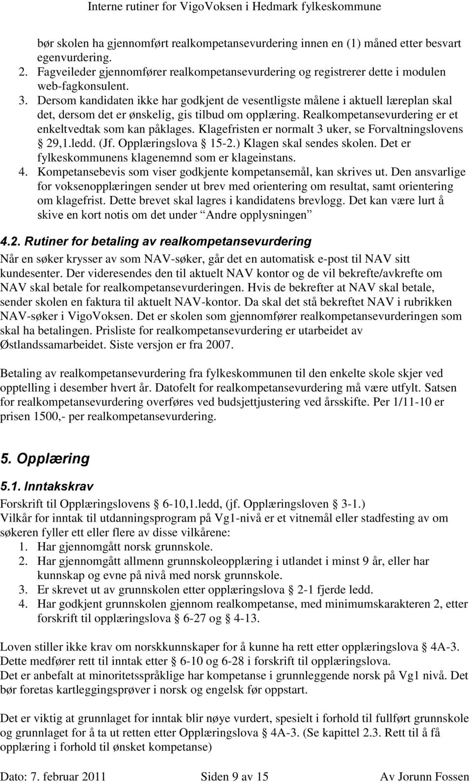 Klagefristen er normalt 3 uker, se Forvaltningslovens 29,1.ledd. (Jf. Opplæringslova 15-2.) Klagen skal sendes skolen. Det er fylkeskommunens klagenemnd som er klageinstans. 4.