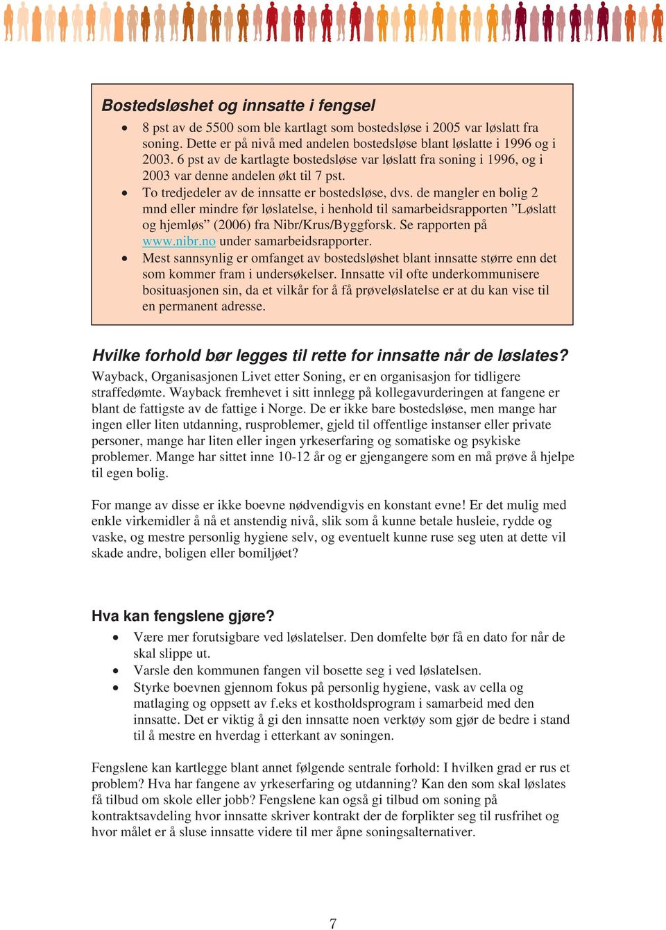 de mangler en bolig 2 mnd eller mindre før løslatelse, i henhold til samarbeidsrapporten Løslatt og hjemløs (2006) fra Nibr/Krus/Byggforsk. Se rapporten på www.nibr.no under samarbeidsrapporter.