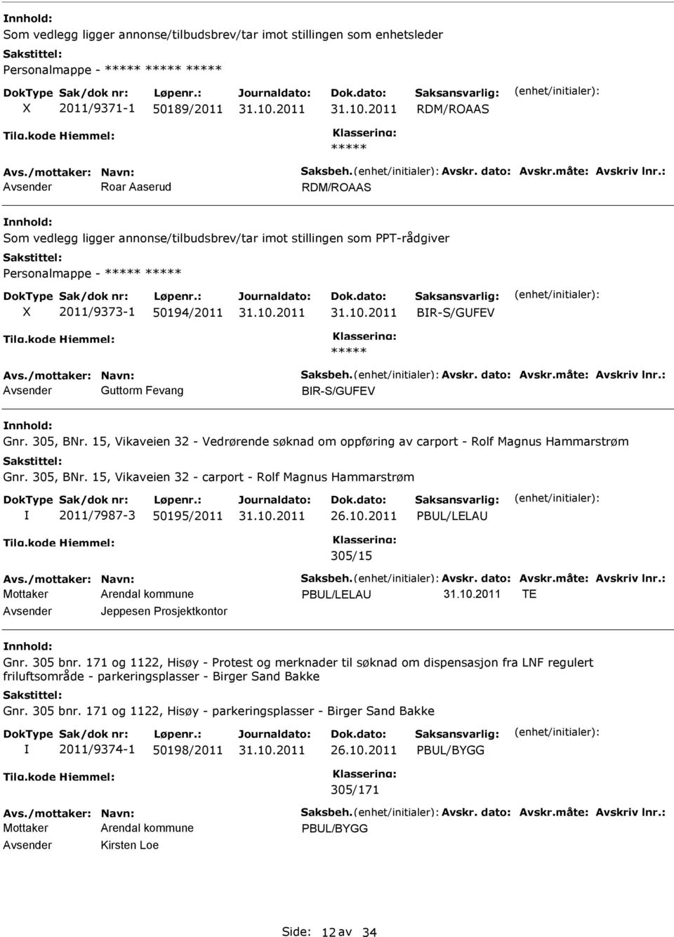 dato: Avskr.måte: Avskriv lnr.: Avsender Guttorm Fevang BR-S/GUFEV Gnr. 305, BNr. 15, Vikaveien 32 - Vedrørende søknad om oppføring av carport - Rolf Magnus Hammarstrøm Gnr. 305, BNr. 15, Vikaveien 32 - carport - Rolf Magnus Hammarstrøm 2011/7987-3 50195/2011 26.