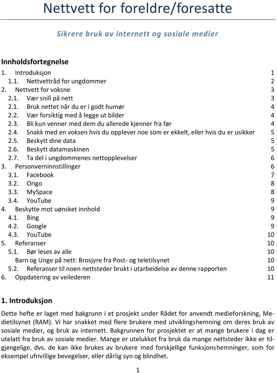 5. Beskytt dine data 5 2.6. Beskytt datamaskinen 5 2.7. Ta del i ungdommenes nettopplevelser 6 3. Personverninnstillinger 6 3.1. Facebook 7 3.2. Origo 8 3.3. MySpace 8 3.4. YouTube 9 4.