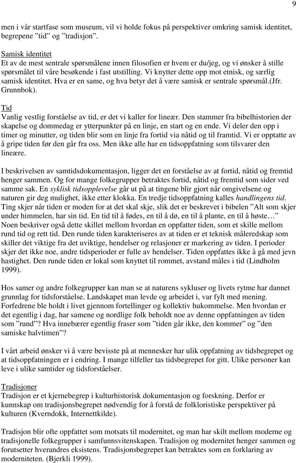 Vi knytter dette opp mot etnisk, og særlig samisk identitet. Hva er en same, og hva betyr det å være samisk er sentrale spørsmål.(jfr. Grunnbok).