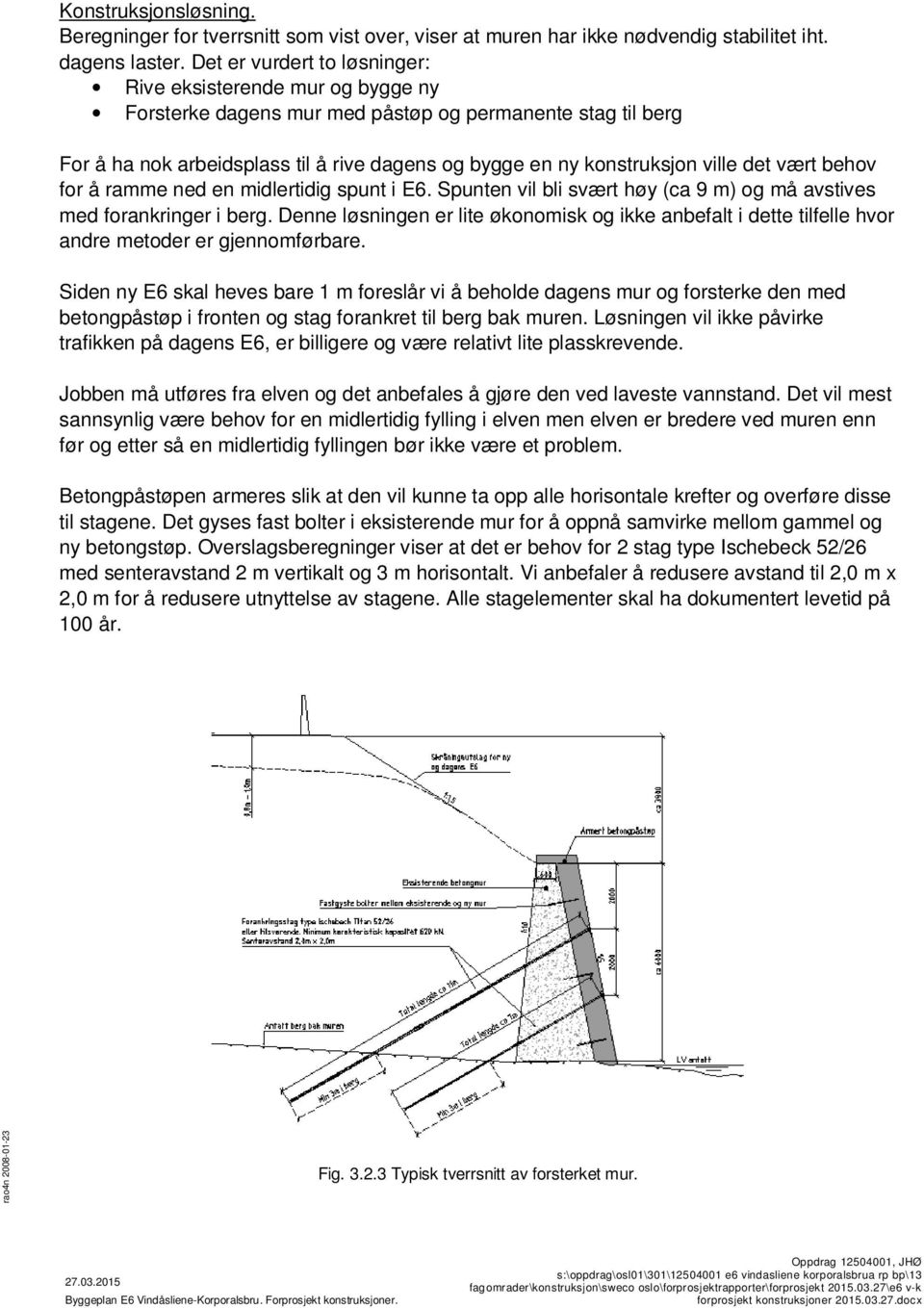 ville det vært behov for å ramme ned en midlertidig spunt i E6. Spunten vil bli svært høy (ca 9 m) og må avstives med forankringer i berg.