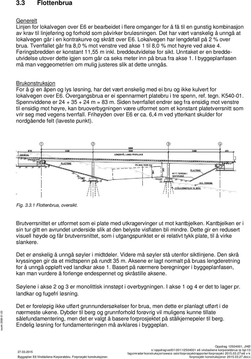 Tverrfallet går fra 8,0 % mot venstre ved akse 1 til 8,0 % mot høyre ved akse 4. Føringsbredden er konstant 11,55 m inkl. breddeutvidelse for sikt.