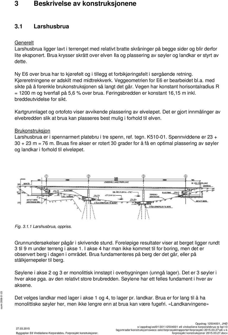 Kjøreretningene er adskilt med midtrekkverk. Veggeometrien for E6 er bearbeidet bl.a. med sikte på å forenkle brukonstruksjonen så langt det går.