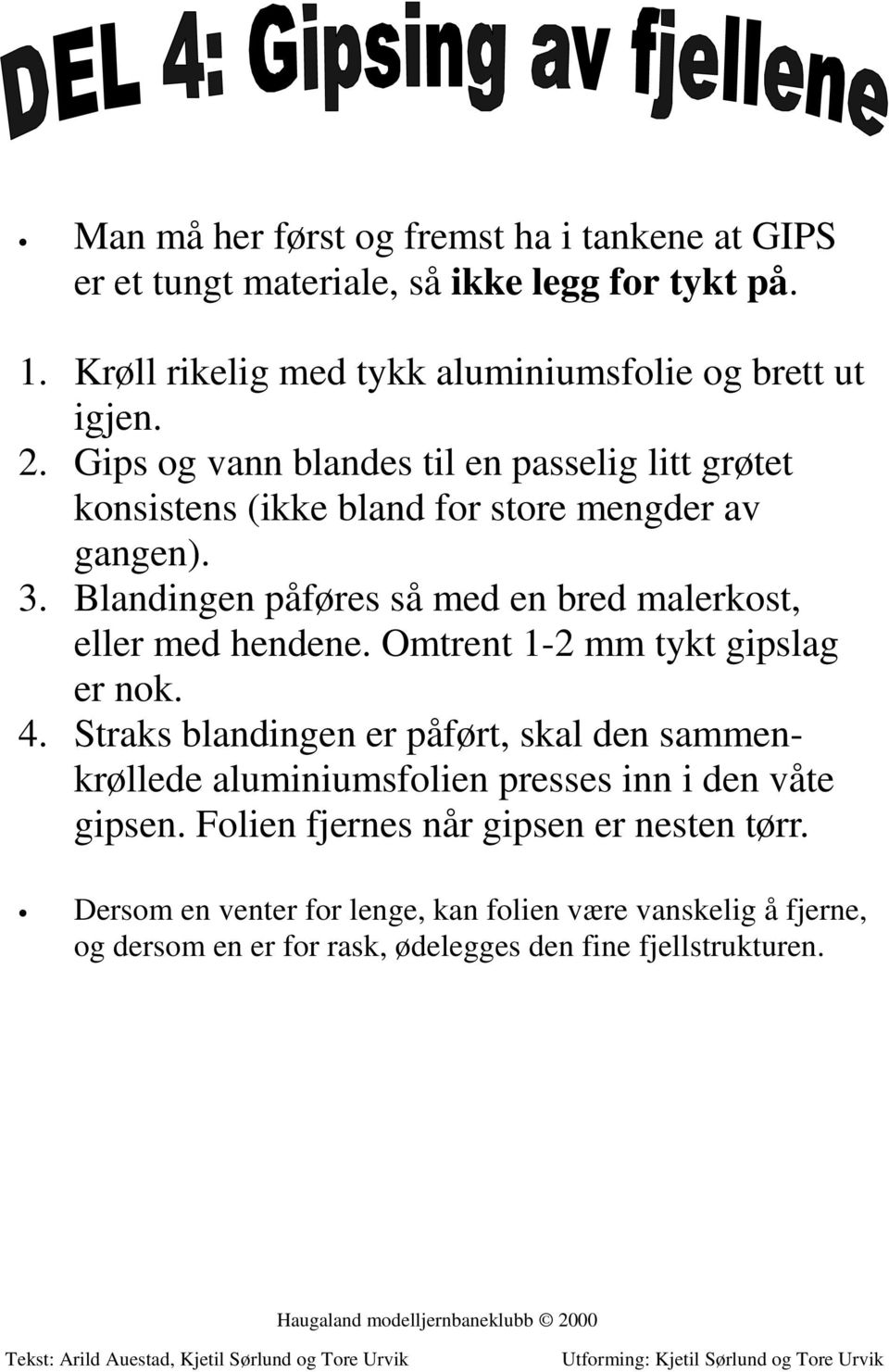 Blandingen påføres så med en bred malerkost, eller med hendene. Omtrent 1-2 mm tykt gipslag er nok. 4.