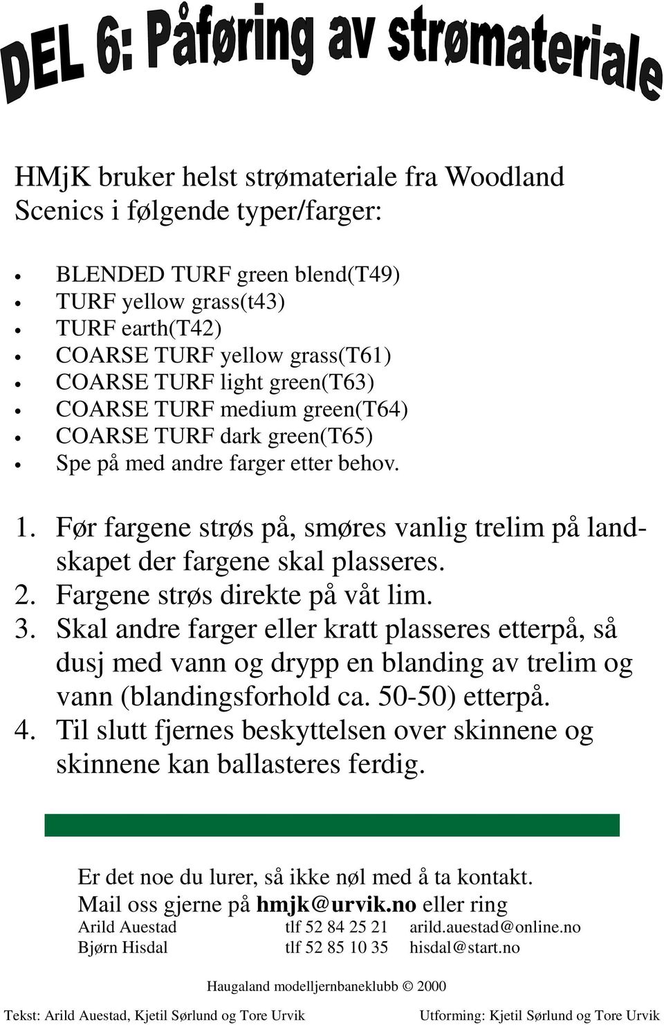 Fargene strøs direkte på våt lim. 3. Skal andre farger eller kratt plasseres etterpå, så dusj med vann og drypp en blanding av trelim og vann (blandingsforhold ca. 50-50) etterpå. 4.