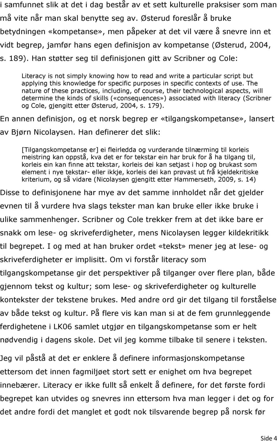 Han støtter seg til definisjonen gitt av Scribner og Cole: Literacy is not simply knowing how to read and write a particular script but applying this knowledge for specific purposes in specific