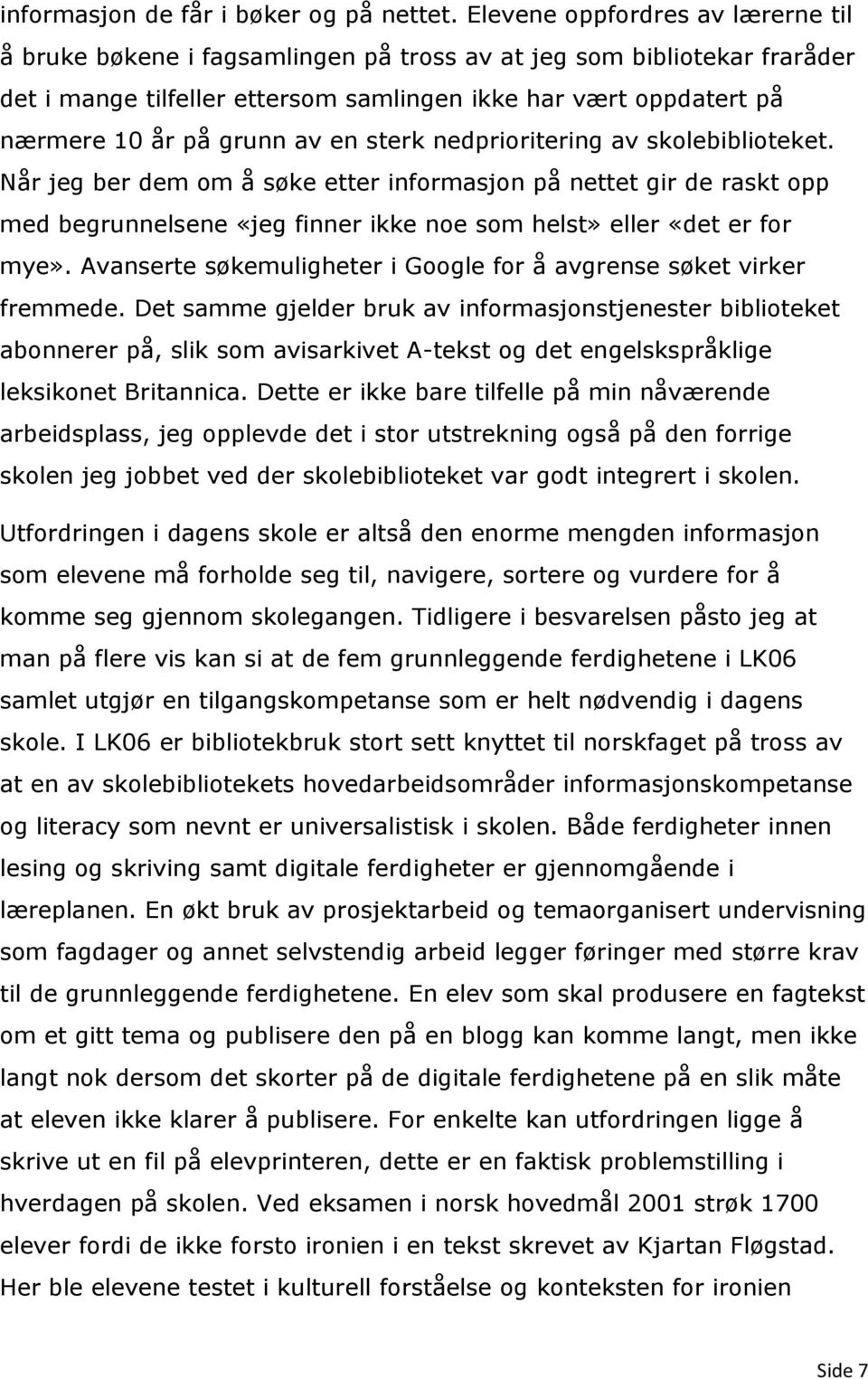 av en sterk nedprioritering av skolebiblioteket. Når jeg ber dem om å søke etter informasjon på nettet gir de raskt opp med begrunnelsene «jeg finner ikke noe som helst» eller «det er for mye».