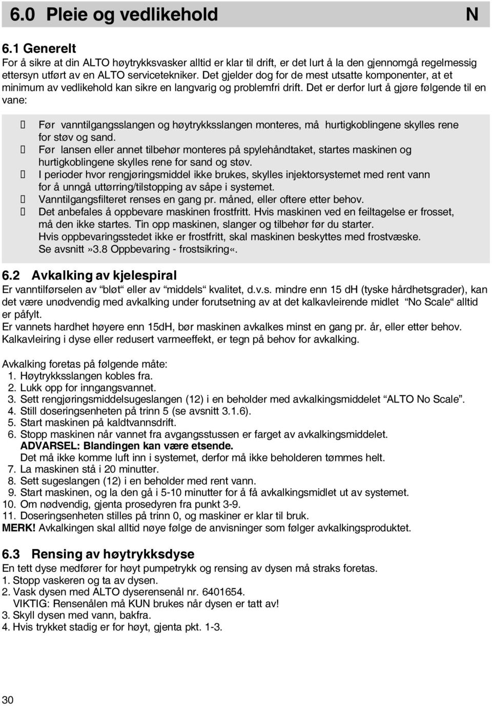 Det er derfor lurt å gjøre følgende til en vane: Før vanntilgangsslangen og høytrykksslangen monteres, må hurtigkoblingene skylles rene for støv og sand.