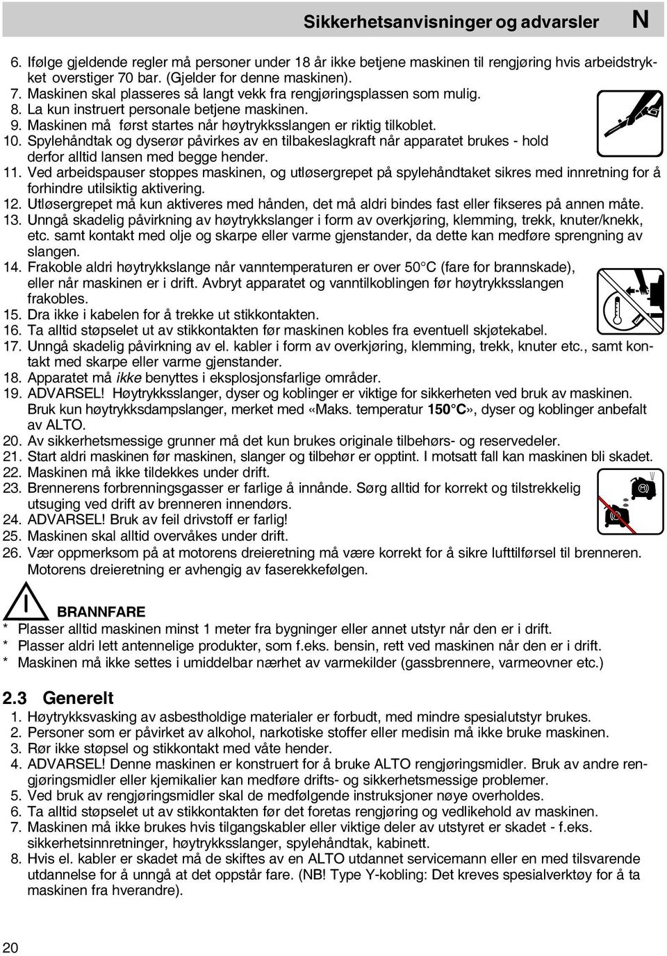 Maskinen må først startes når høytrykksslangen er riktig tilkoblet. 10. Spylehåndtak og dyserør påvirkes av en tilbakeslagkraft når apparatet brukes - hold derfor alltid lansen med begge hender. 11.