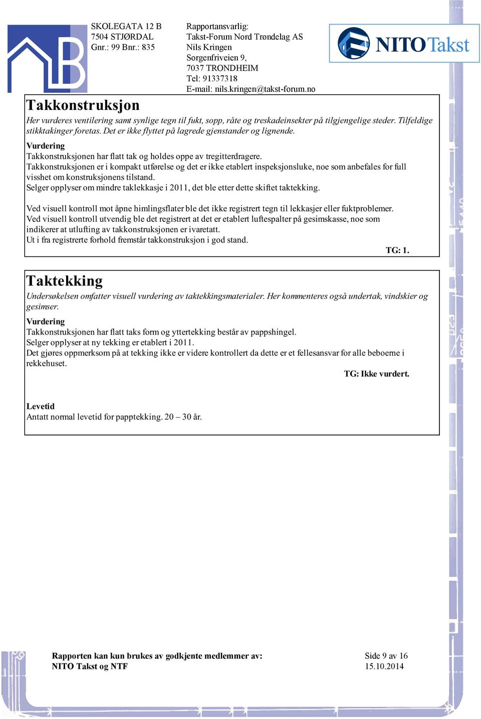 etablert inspeksjonsluke, noe som anbefales for full visshet om konstruksjonens tilstand Selger opplyser om mindre taklekkasje i 2011, det ble etter dette skiftet taktekking Ved visuell kontroll mot