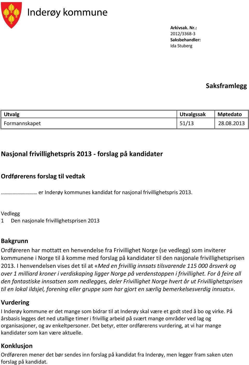 Vedlegg 1 Den nasjonale frivillighetsprisen 2013 Bakgrunn Ordføreren har mottatt en henvendelse fra Frivillighet Norge (se vedlegg) som inviterer kommunene i Norge til å komme med forslag på