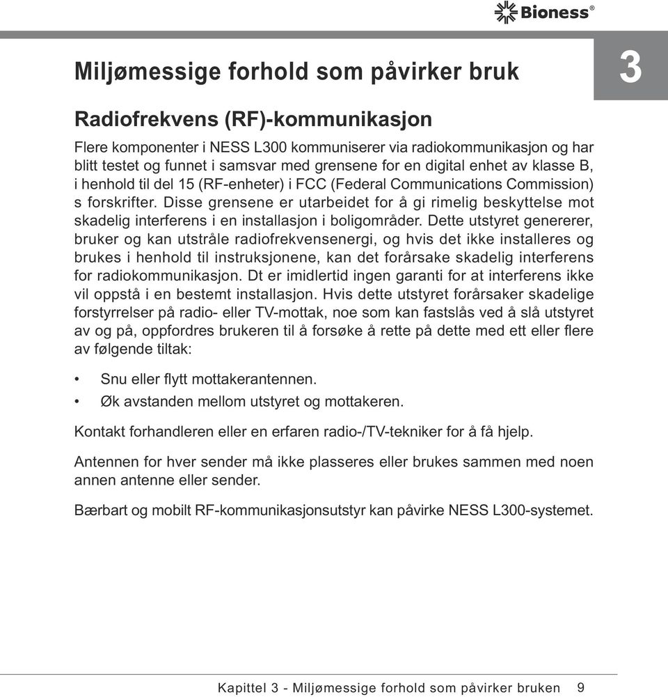 Disse grensene er utarbeidet for å gi rimelig beskyttelse mot skadelig interferens i en installasjon i boligområder.