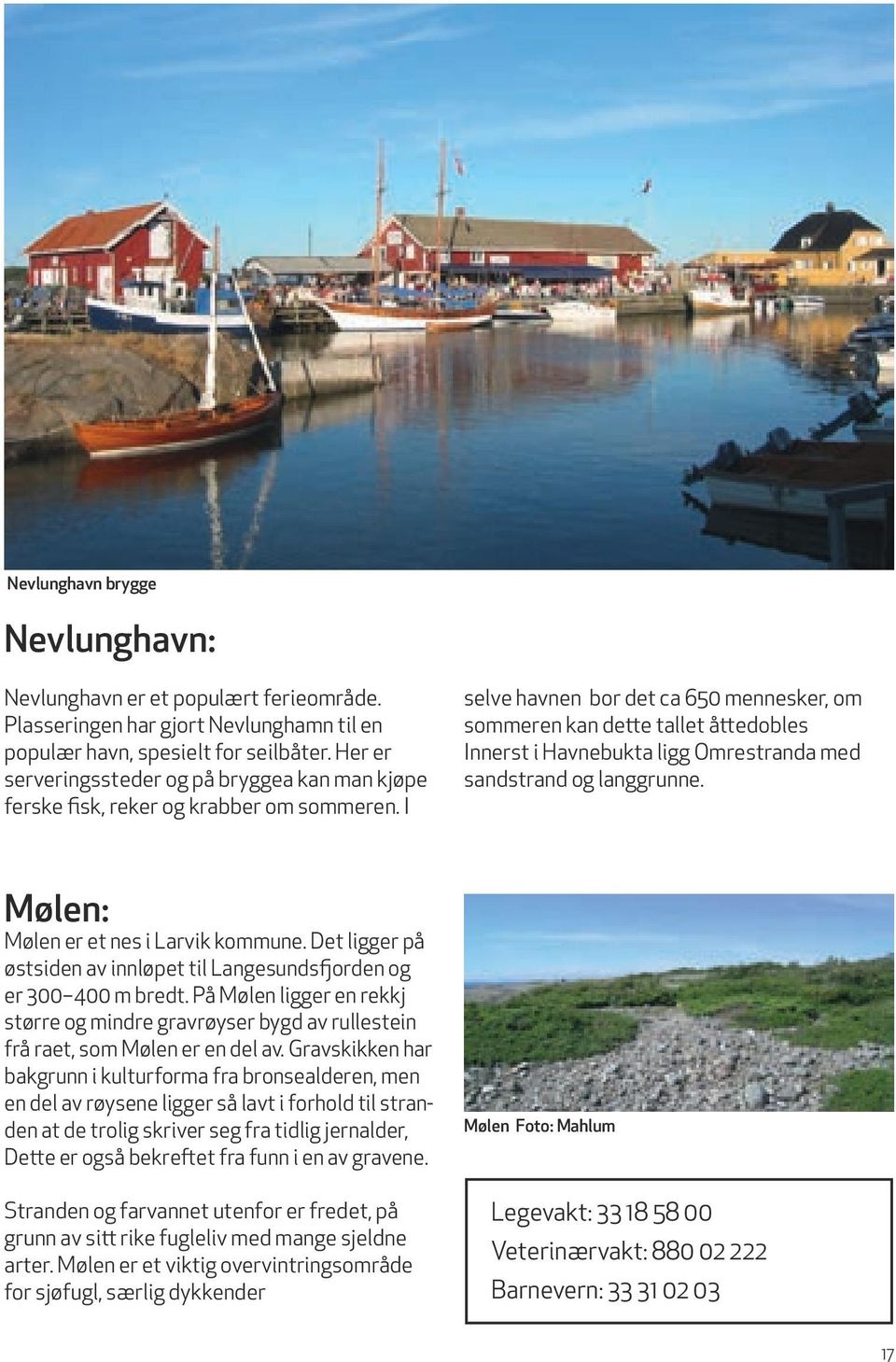 I selve havnen bor det ca 650 mennesker, om sommeren kan dette tallet åttedobles Innerst i Havnebukta ligg Omrestranda med sandstrand og langgrunne. Mølen: Mølen er et nes i Larvik kommune.