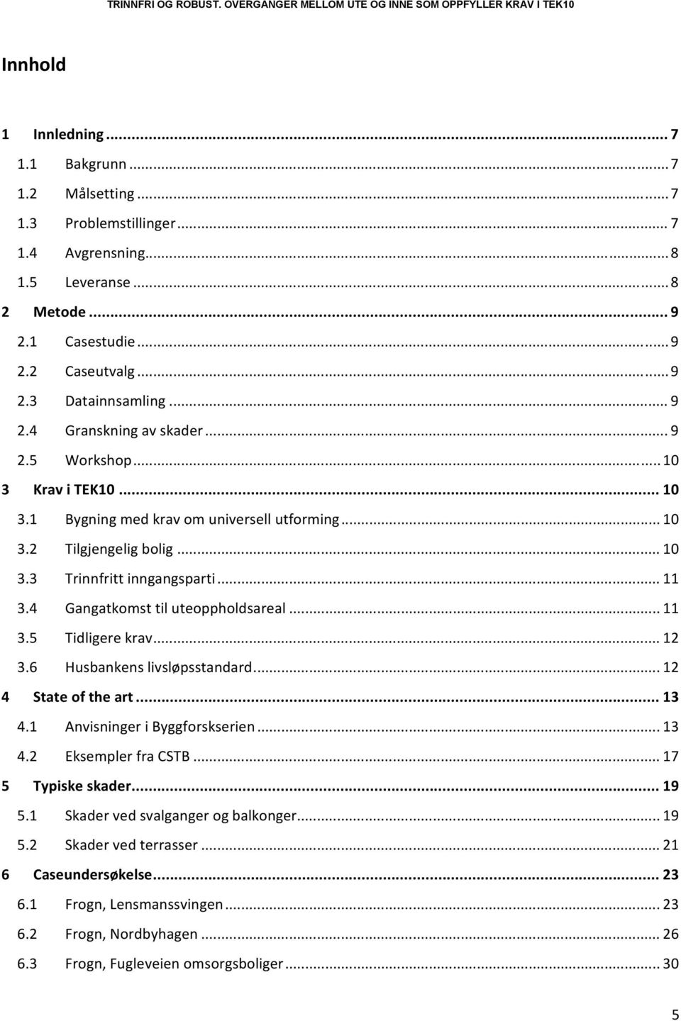 4 Gangatkomst til uteoppholdsareal... 11 3.5 Tidligere krav... 12 3.6 Husbankens livsløpsstandard... 12 4 State of the art... 13 4.1 Anvisninger i Byggforskserien... 13 4.2 Eksempler fra CSTB.