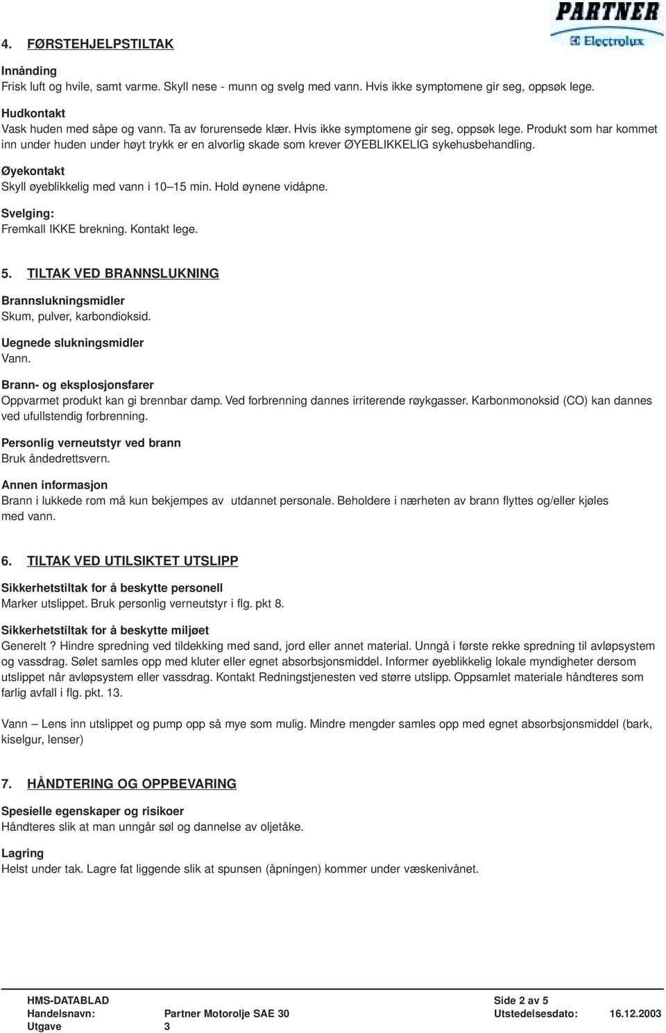 Øyekontakt Skyll øyeblikkelig med vann i 10 15 min. Hold øynene vidåpne. Svelging: Fremkall IKKE brekning. Kontakt lege. 5. TILTAK VED BRANNSLUKNING Brannslukningsmidler Skum, pulver, karbondioksid.