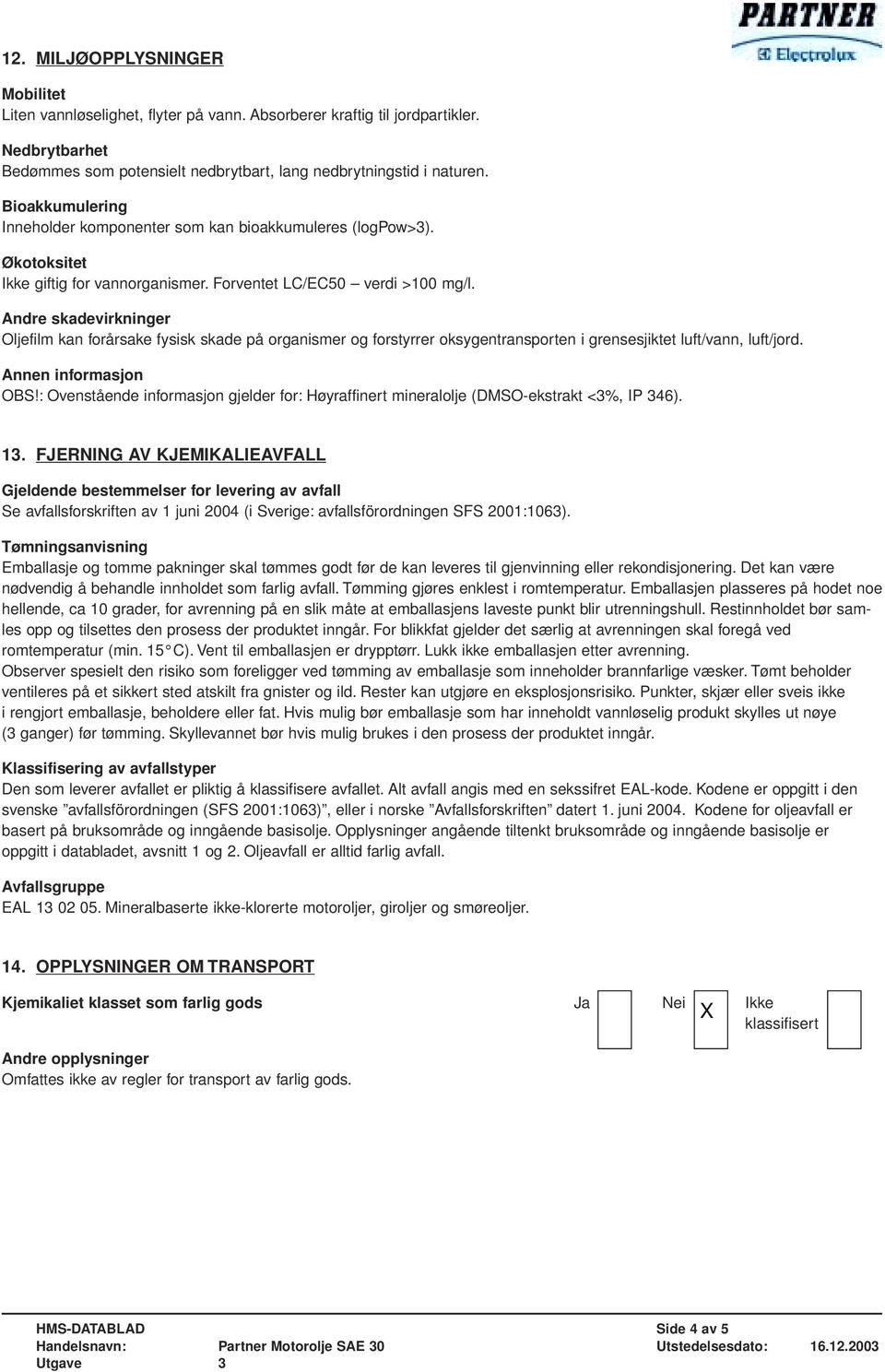 Andre skadevirkninger Oljefilm kan forårsake fysisk skade på organismer og forstyrrer oksygentransporten i grensesjiktet luft/vann, luft/jord. Annen informasjon OBS!