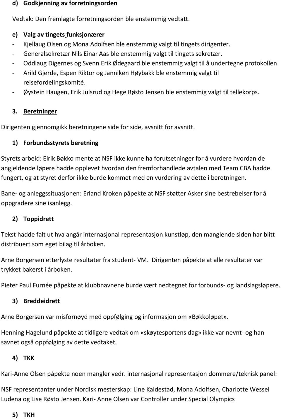 - Oddlaug Digernes og Svenn Erik Ødegaard ble enstemmig valgt til å undertegne protokollen. - Arild Gjerde, Espen Riktor og Janniken Høybakk ble enstemmig valgt til reisefordelingskomité.