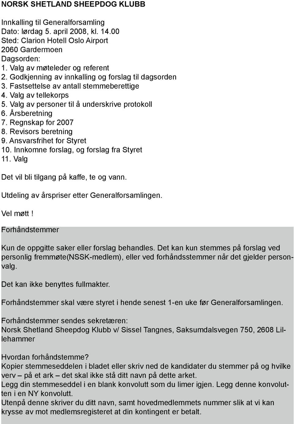 Regnskap for 2007 8. Revisors beretning 9. Ansvarsfrihet for Styret 10. Innkomne forslag, og forslag fra Styret 11. Valg Det vil bli tilgang på kaffe, te og vann.