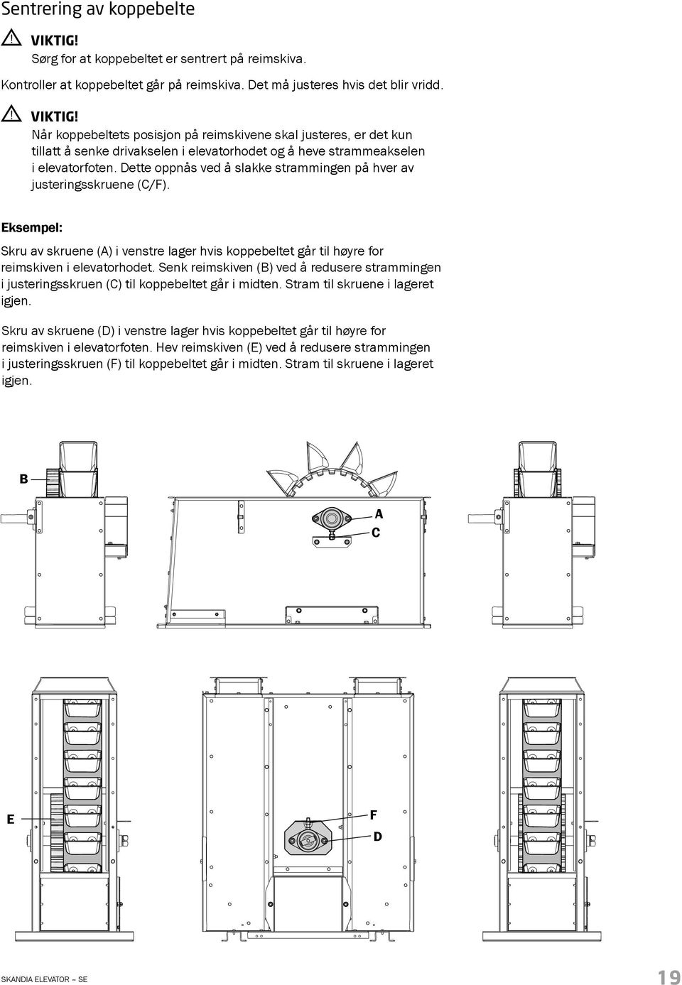 Dette oppnås ved å slakke strammingen på hver av justeringsskruene (C/F). Eksempel: Skru av skruene (A) i venstre lager hvis koppebeltet går til høyre for reimskiven i elevatorhodet.