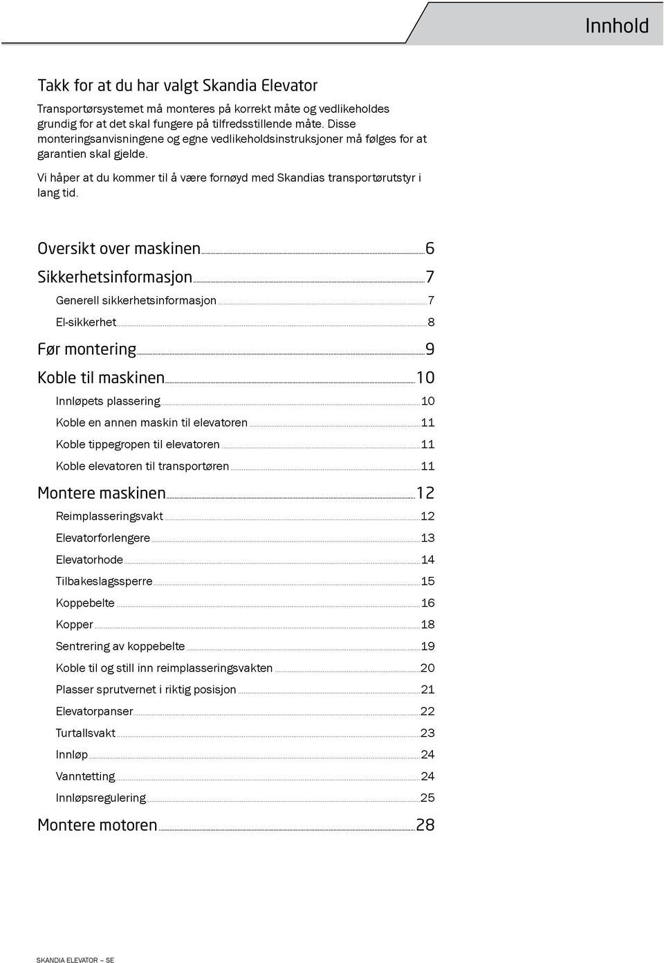 Oversikt over maskinen...6 Sikkerhetsinformasjon...7 Generell sikkerhetsinformasjon...7 El-sikkerhet...8 Før montering...9 Koble til maskinen...10 Innløpets plassering.