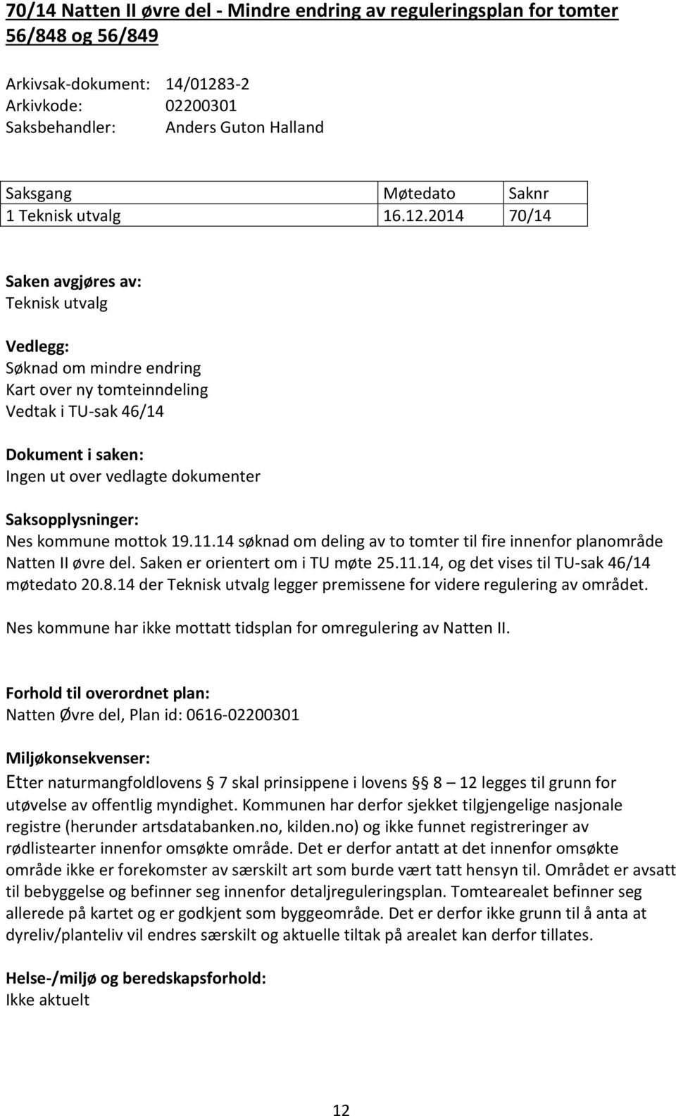 2014 70/14 Saken avgjøres av: Teknisk utvalg Vedlegg: Søknad om mindre endring Kart over ny tomteinndeling Vedtak i TU-sak 46/14 Dokument i saken: Ingen ut over vedlagte dokumenter Saksopplysninger: