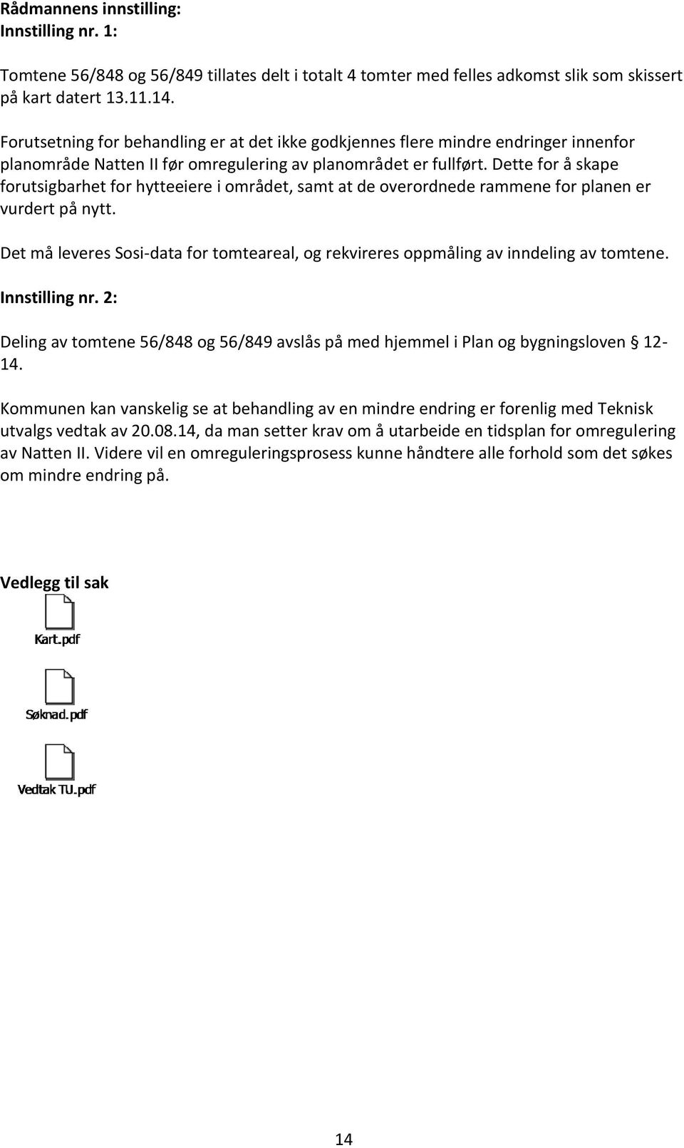 Dette for å skape forutsigbarhet for hytteeiere i området, samt at de overordnede rammene for planen er vurdert på nytt.