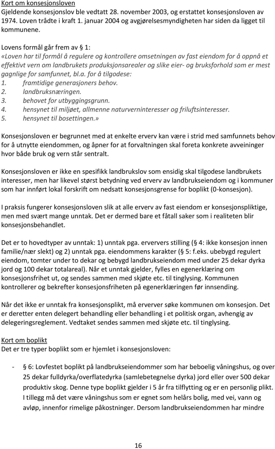 Lovens formål går frem av 1: «Loven har til formål å regulere og kontrollere omsetningen av fast eiendom for å oppnå et effektivt vern om landbrukets produksjonsarealer og slike eier- og bruksforhold