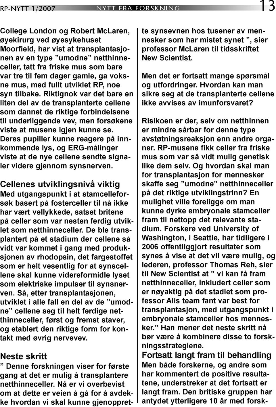 Riktignok var det bare en liten del av de transplanterte cellene som dannet de riktige forbindelsene til underliggende vev, men forsøkene viste at musene igjen kunne se.