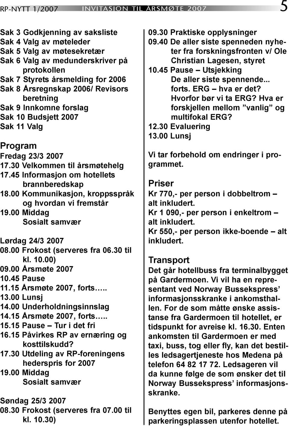 45 Informasjon om hotellets brannberedskap 18.00 Kommunikasjon, kroppsspråk og hvordan vi fremstår 19.00 Middag Sosialt samvær Lørdag 24/3 2007 08.00 Frokost (serveres fra 06.30 til kl. 10.00) 09.