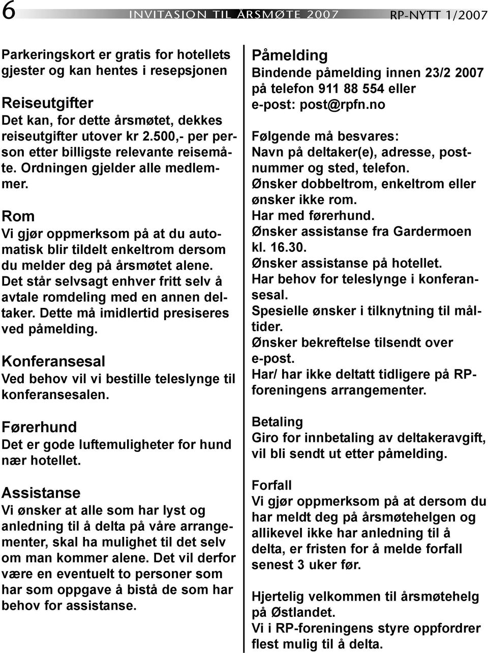 Det står selvsagt enhver fritt selv å avtale romdeling med en annen deltaker. Dette må imidlertid presiseres ved påmelding. Konferansesal Ved behov vil vi bestille teleslynge til konferansesalen.