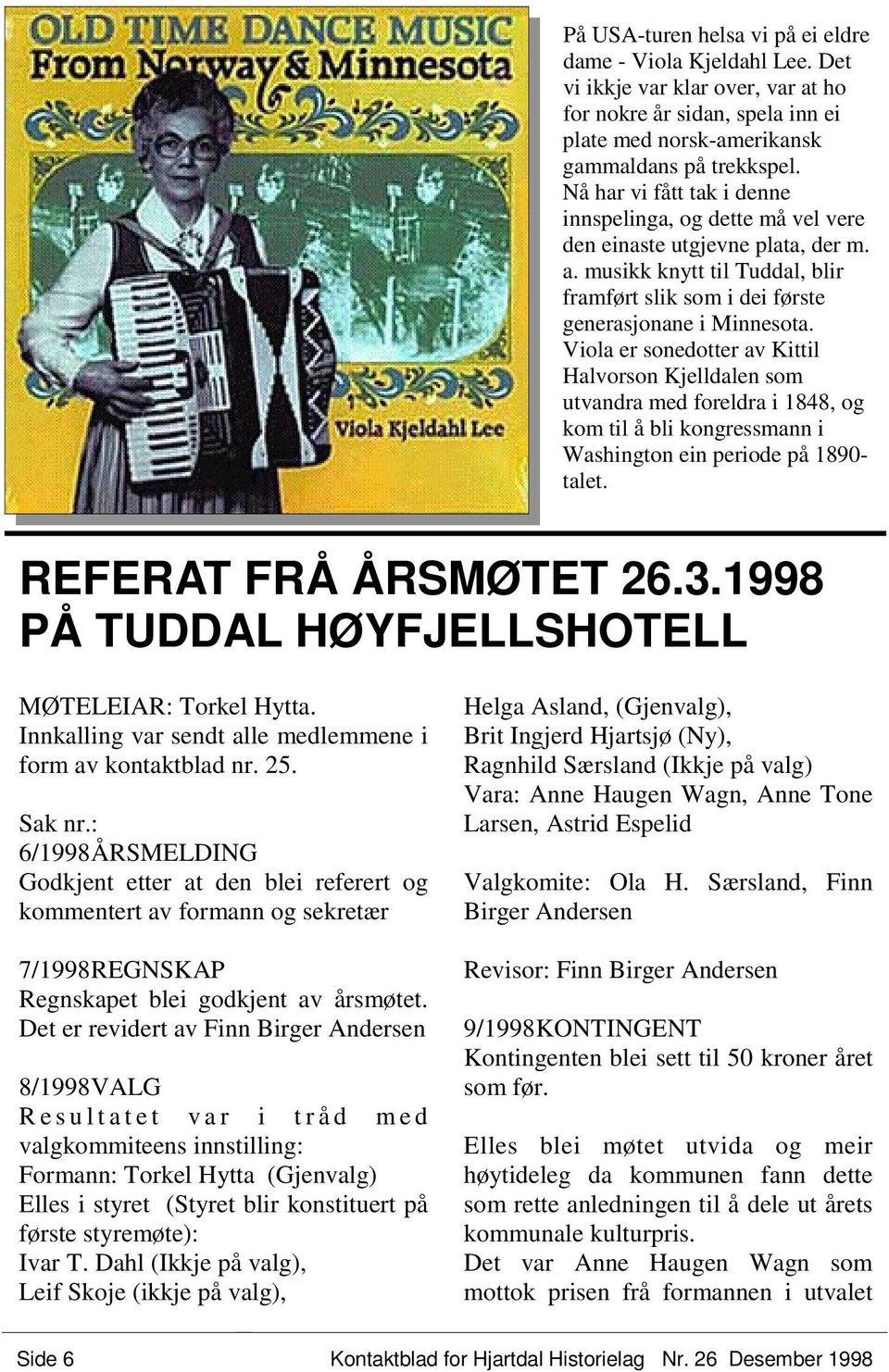 Viola er sonedotter av Kittil Halvorson Kjelldalen som utvandra med foreldra i 1848, og kom til å bli kongressmann i Washington ein periode på 1890- talet. REFERAT FRÅ ÅRSMØTET 26.3.