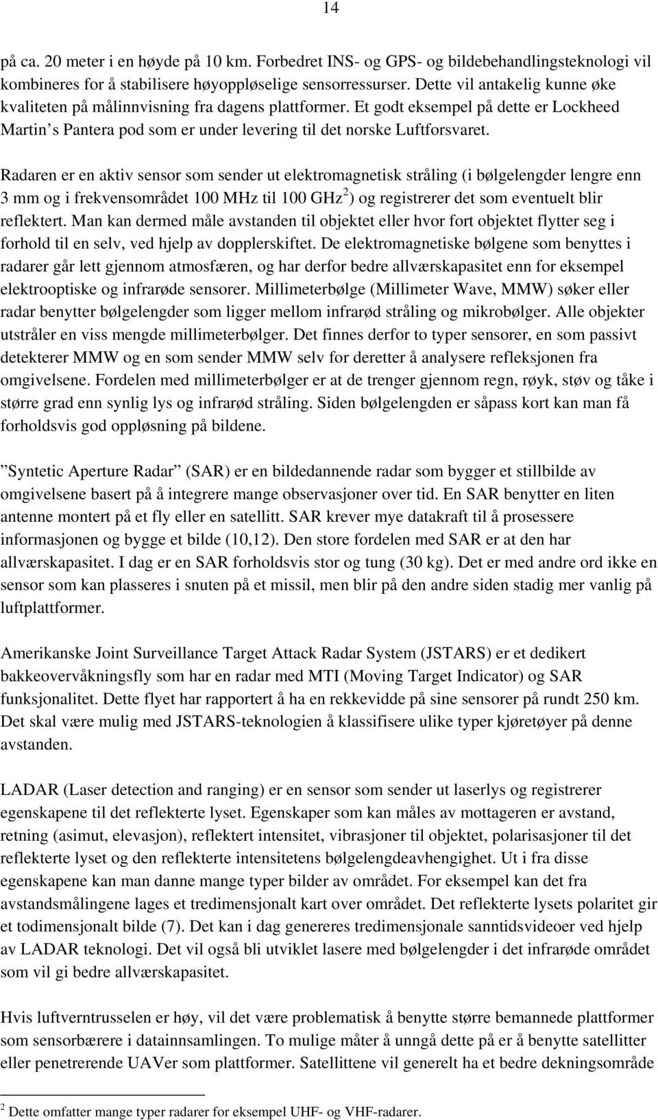 Radaren er en aktiv sensor som sender ut elektromagnetisk stråling (i bølgelengder lengre enn 3 mm og i frekvensområdet 100 MHz til 100 GHz 2 ) og registrerer det som eventuelt blir reflektert.