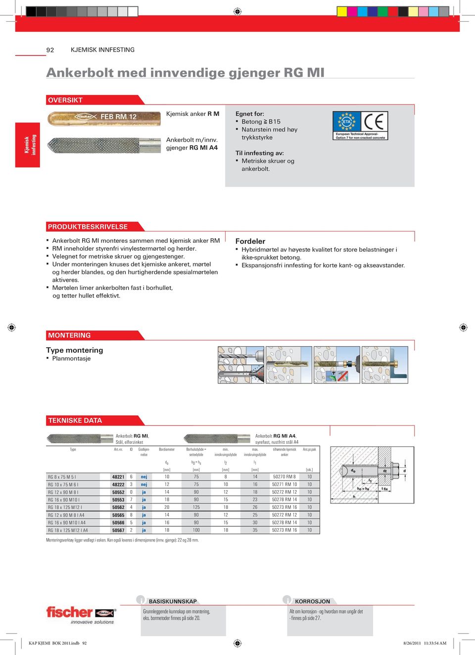 PRODUKTBESKRIvELSE Ankerbolt RG MI monteres sammen med kjemisk anker RM RM inneholder styrenfri vinylestermørtel og herder. Velegnet for metriske skruer og gjengestenger.