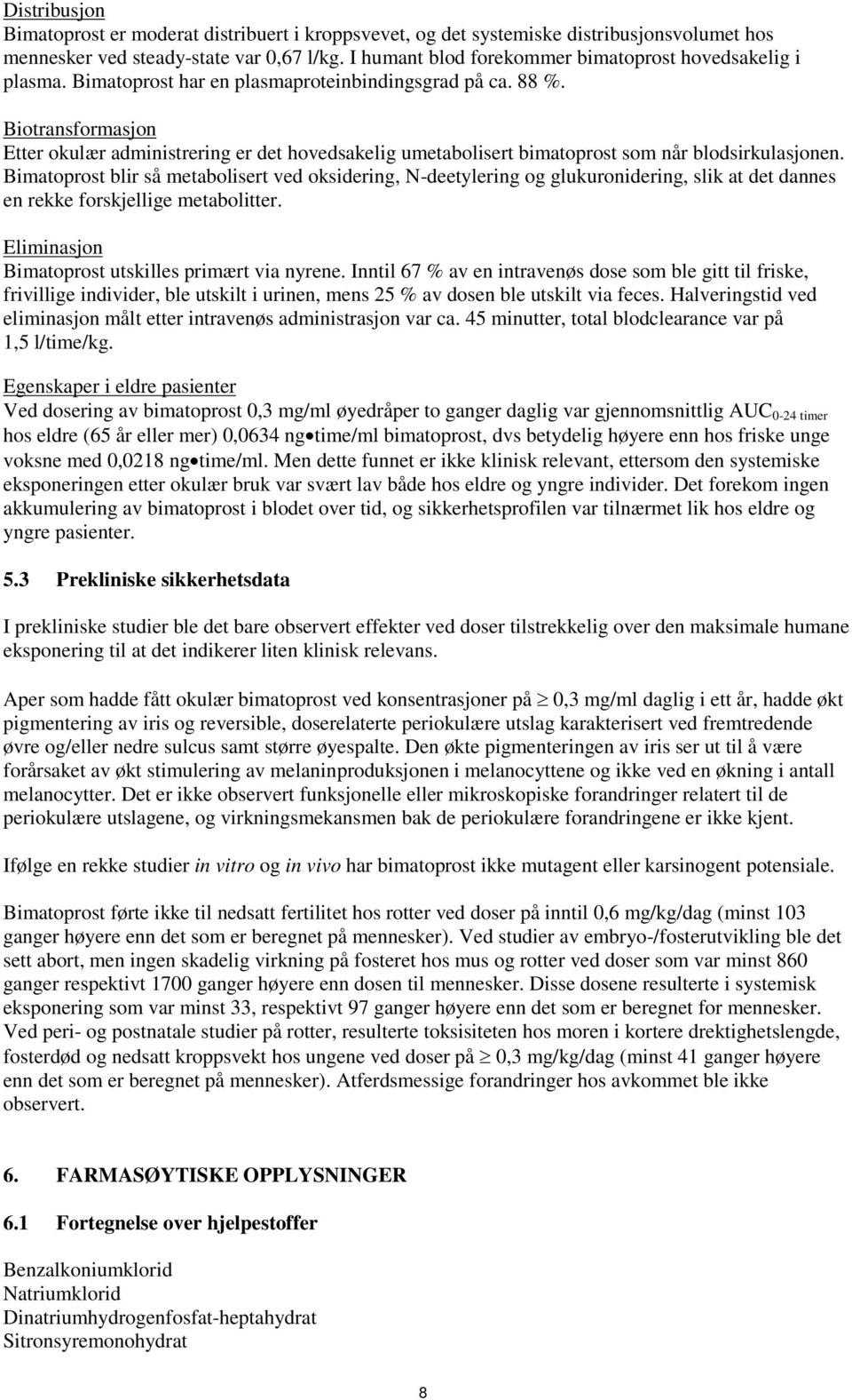 Biotransformasjon Etter okulær administrering er det hovedsakelig umetabolisert bimatoprost som når blodsirkulasjonen.