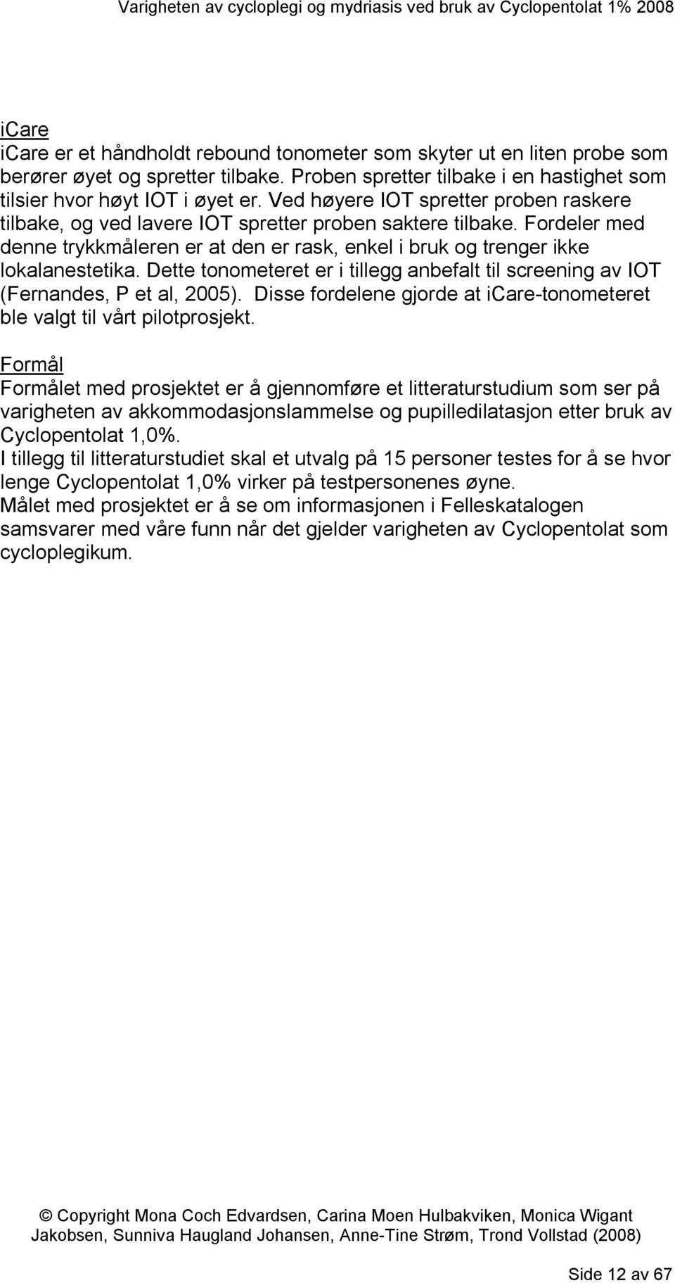 Dette tonometeret er i tillegg anbefalt til screening av IOT (Fernandes, P et al, 2005). Disse fordelene gjorde at icare-tonometeret ble valgt til vårt pilotprosjekt.