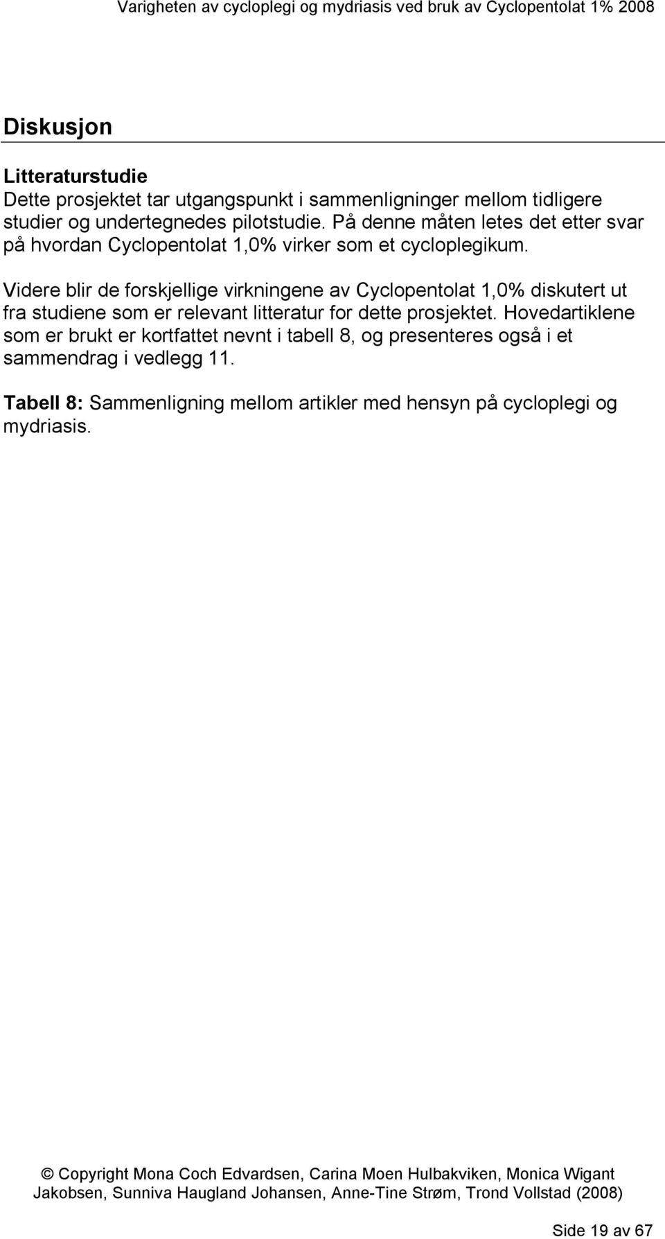 Videre blir de forskjellige virkningene av Cyclopentolat 1,0% diskutert ut fra studiene som er relevant litteratur for dette prosjektet.