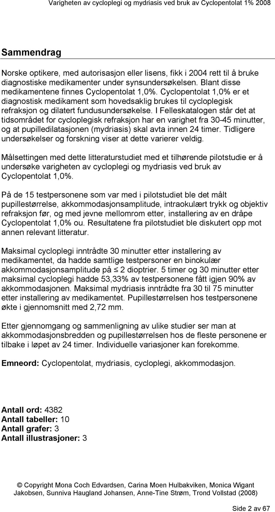 I Felleskatalogen står det at tidsområdet for cycloplegisk refraksjon har en varighet fra 30-45 minutter, og at pupilledilatasjonen (mydriasis) skal avta innen 24 timer.