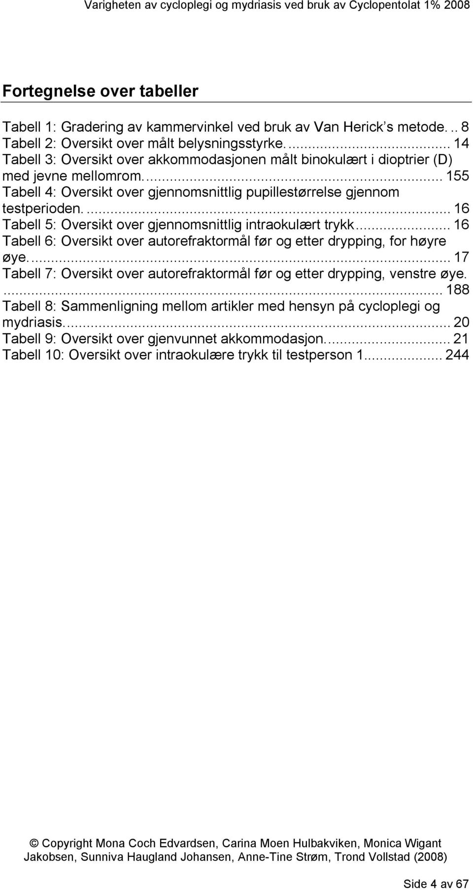 ... 16 Tabell 5: Oversikt over gjennomsnittlig intraokulært trykk... 16 Tabell 6: Oversikt over autorefraktormål før og etter drypping, for høyre øye.