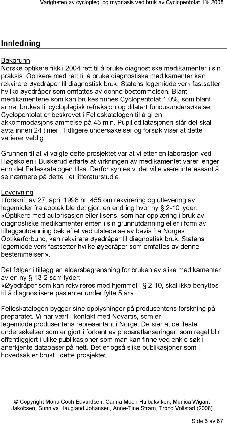 Blant medikamentene som kan brukes finnes Cyclopentolat 1,0%, som blant annet brukes til cycloplegisk refraksjon og dilatert fundusundersøkelse.