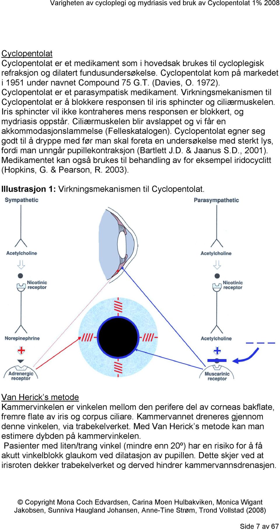 Iris sphincter vil ikke kontraheres mens responsen er blokkert, og mydriasis oppstår. Ciliærmuskelen blir avslappet og vi får en akkommodasjonslammelse (Felleskatalogen).