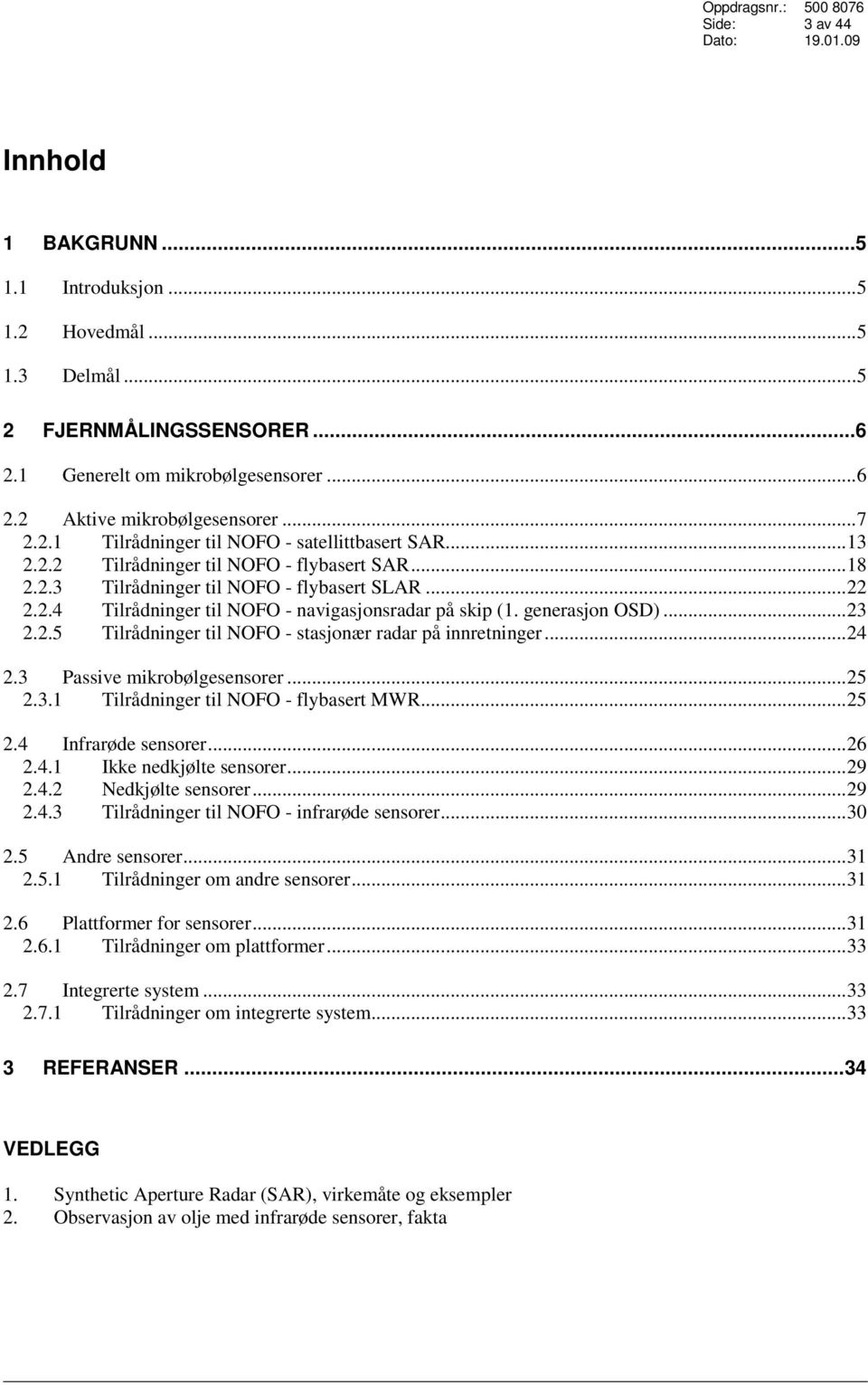 ..24 2.3 Passive mikrobølgesensorer...25 2.3.1 Tilrådninger til NOFO - flybasert MWR...25 2.4 Infrarøde sensorer...26 2.4.1 Ikke nedkjølte sensorer...29 2.4.2 Nedkjølte sensorer...29 2.4.3 Tilrådninger til NOFO - infrarøde sensorer.