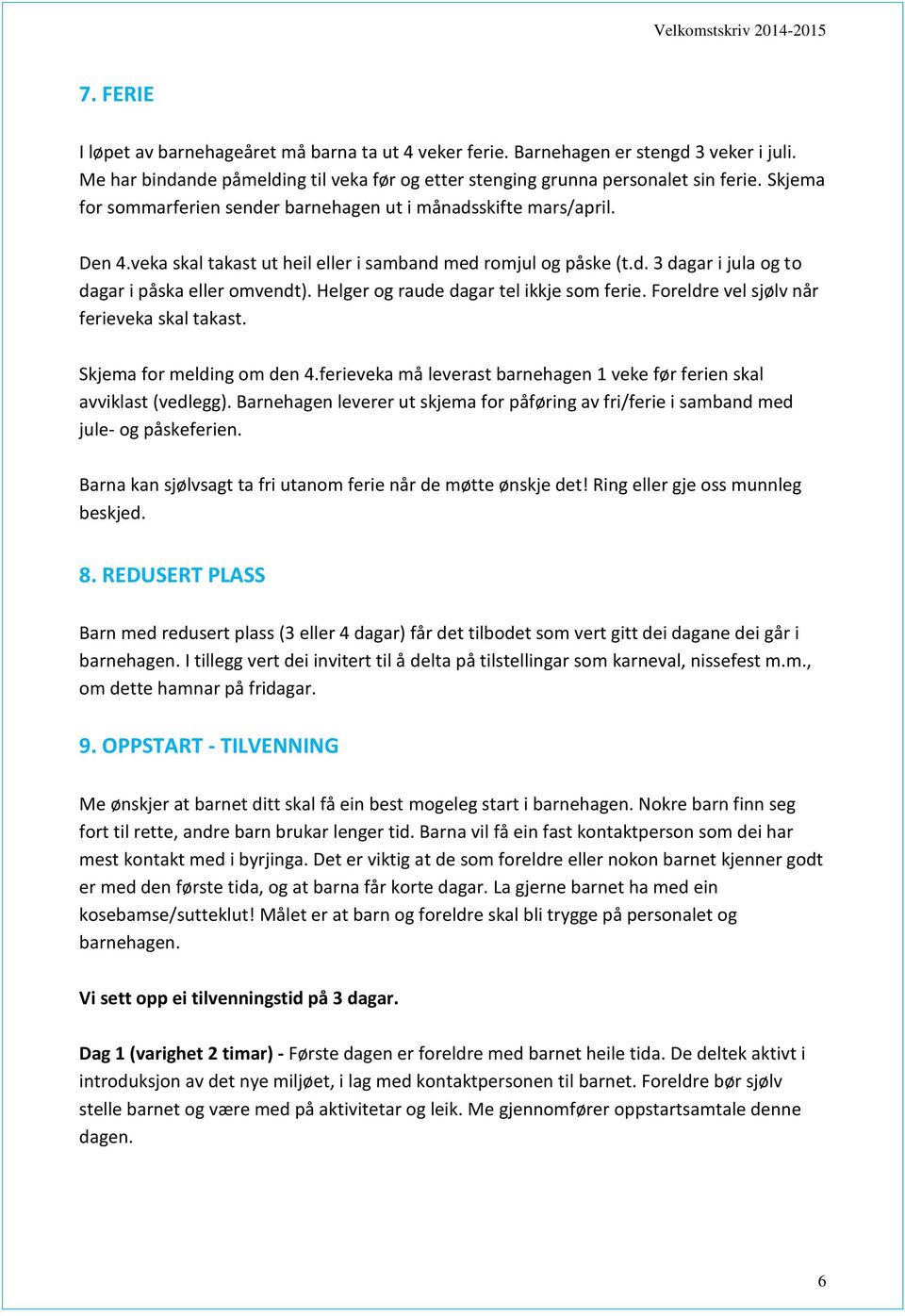 Helger og raude dagar tel ikkje som ferie. Foreldre vel sjølv når ferieveka skal takast. Skjema for melding om den 4.ferieveka må leverast barnehagen 1 veke før ferien skal avviklast (vedlegg).