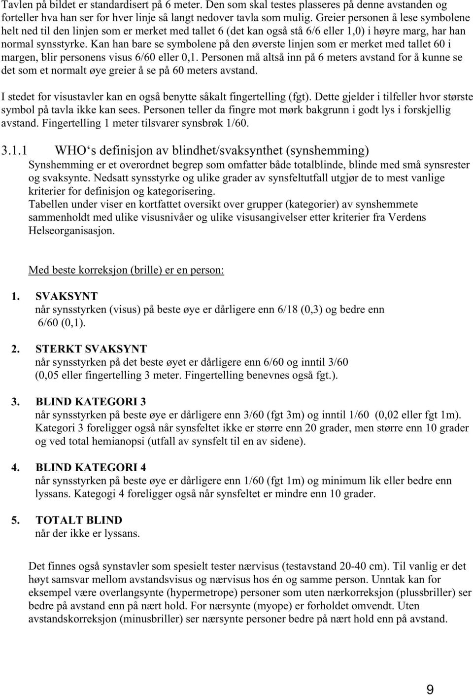 Kan han bare se symbolene på den øverste linjen som er merket med tallet 60 i margen, blir personens visus 6/60 eller 0,1.