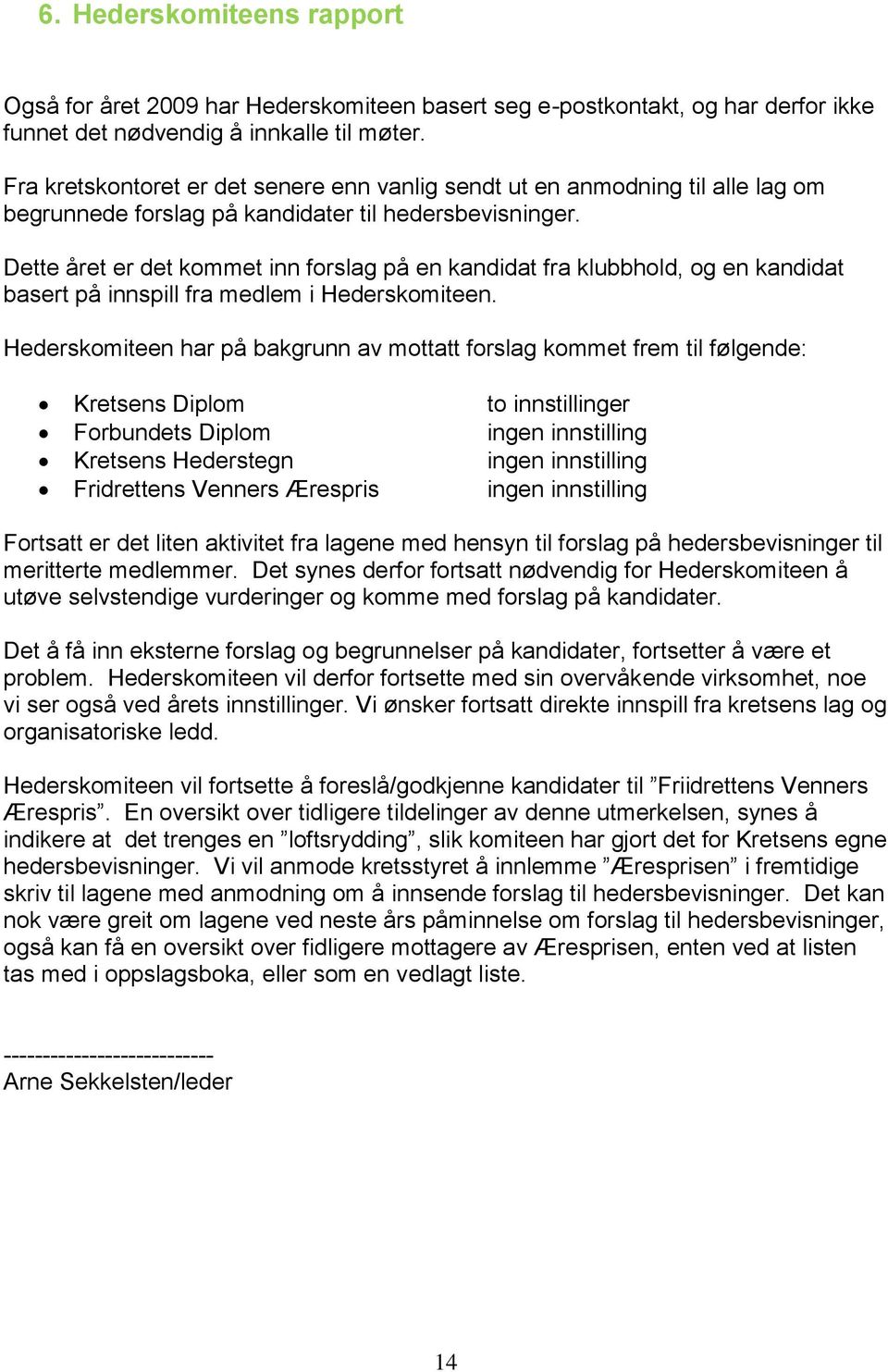 Dette året er det kommet inn forslag på en kandidat fra klubbhold, og en kandidat basert på innspill fra medlem i Hederskomiteen.